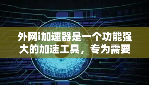 外网i加速器是一个功能强大的加速工具，专为需要快速访问外网互联网用户设计的，旨在帮助用户在互联网上更快地访问各种网站。以下是关于i加速器的详细信息