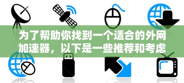为了帮助你找到一个适合的外网加速器，以下是一些推荐和考虑的因素