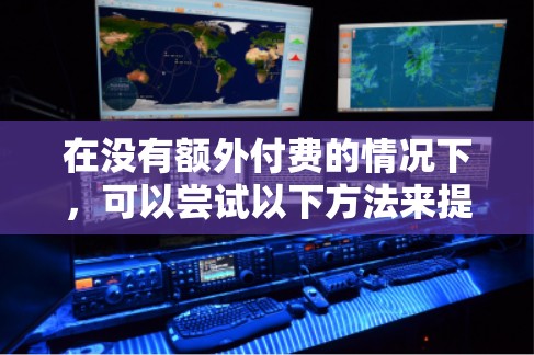在没有额外付费的情况下,可以尝试以下方法来提升外网下载速度 在没有额外付费的情况下,可以尝试以下方法来提升外网下载速度