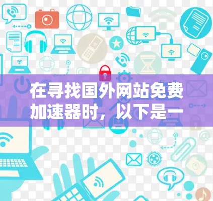 在寻找国外网站免费加速器时,以下是一些可靠的选择,它们通常提供速度提升、安全性和用户体验的优化 在寻找国外网站免费加速器时,以下是一些可靠的选择,它们通常提供速度提升、安全性和用户体验的优化