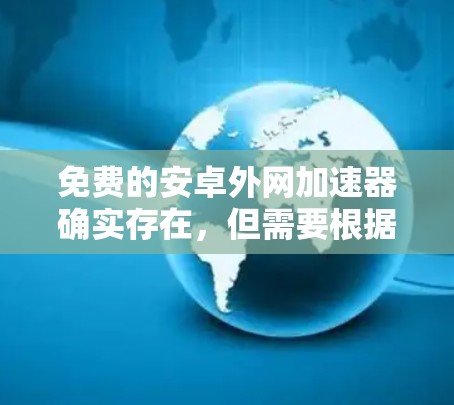 免费的安卓外网加速器确实存在,但需要根据具体需求来选择合适的工具。以下是一些推荐的免费外网加速器,并提供一些详细信息 免费的安卓外网加速器确实存在,但需要根据具体需求来选择合适的工具。以下是一些推荐的免费外网加速器,并提供一些详细信息