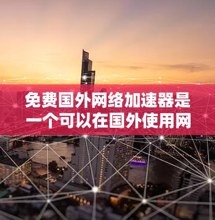 免费国外网络加速器是一个可以在国外使用网络服务的工具，但需要注意的是，虽然有些加速器在某些国家或地区可能免费使用，但并非所有国家和地区都提供免费的网络加速器。以下是一些常见的国外网络加速器及其特点