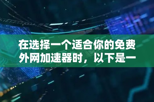 在选择一个适合你的免费外网加速器时，以下是一些综合考虑的因素
