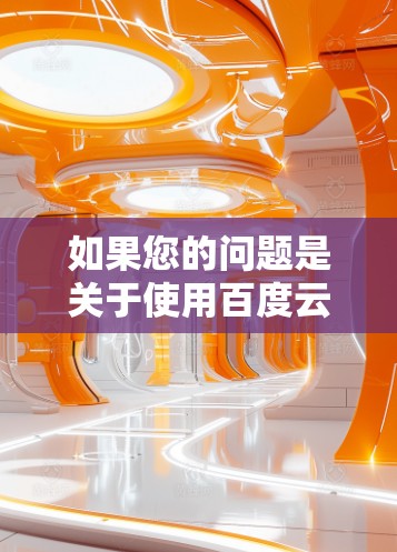 如果您的问题是关于使用百度云下载某个网站时,加速器显示未完成,且加速器的访问量低,以下是一些可能的解决方案 如果您的问题是关于使用百度云下载某个网站时,加速器显示未完成,且加速器的访问量低,以下是一些可能的解决方案
