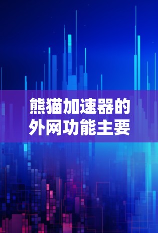 熊猫加速器的外网功能主要由外网加速器提供,以下是基于以上思考的分步解释 熊猫加速器的外网功能主要由外网加速器提供,以下是基于以上思考的分步解释