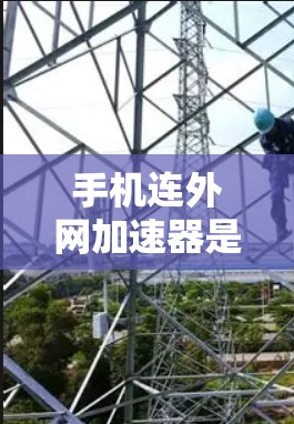 手机连外网加速器是一种通过将手机内的网络缓存与外网网络连接起来的软件,用于提升下载速度和减少延迟。以下是使用手机连外网加速器的步骤指南 手机连外网加速器是一种通过将手机内的网络缓存与外网网络连接起来的软件,用于提升下载速度和减少延迟。以下是使用手机连外网加速器的步骤指南