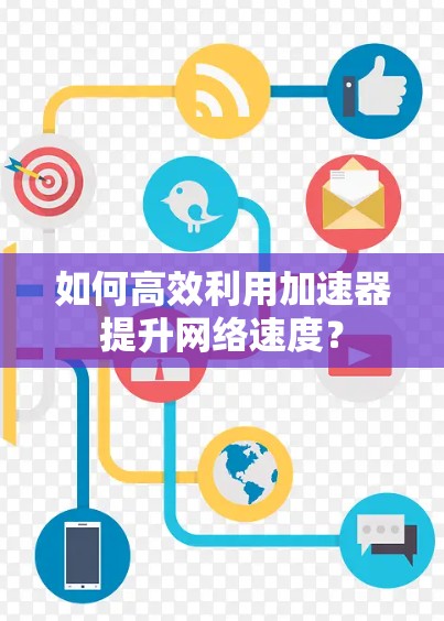 如何高效利用加速器提升网络速度? 如何高效利用加速器提升网络速度?