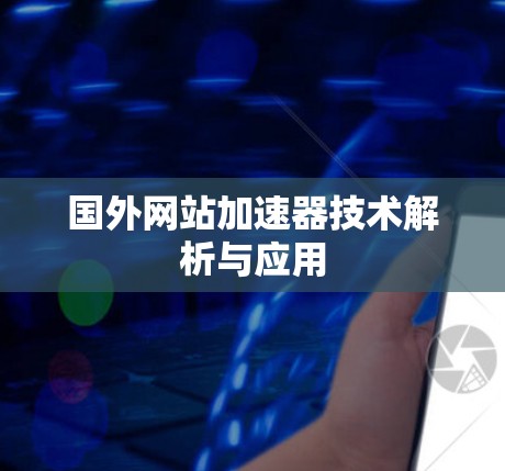 国外网站加速器技术解析与应用 国外网站加速器技术解析与应用