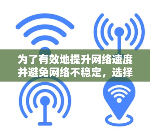为了有效地提升网络速度并避免网络不稳定,选择合适的海外网络加速器至关重要。以下是一步步的指南 为了有效地提升网络速度并避免网络不稳定,选择合适的海外网络加速器至关重要。以下是一步步的指南