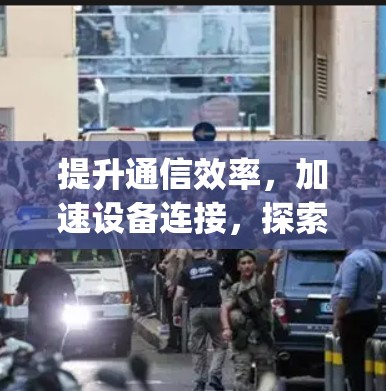 提升通信效率,加速设备连接,探索p站加速器的潜力 提升通信效率,加速设备连接,探索p站加速器的潜力