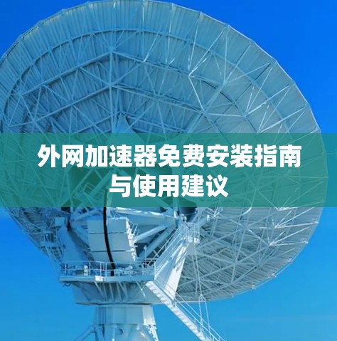 外网加速器免费安装指南与使用建议 外网加速器免费安装指南与使用建议