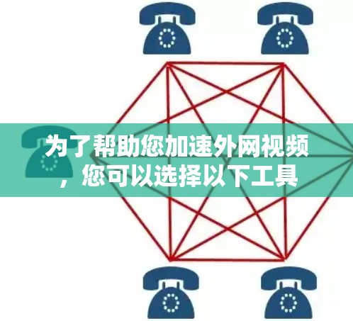 为了帮助您加速外网视频,您可以选择以下工具 为了帮助您加速外网视频,您可以选择以下工具
