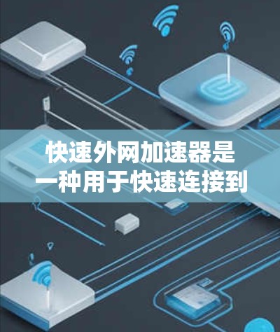 快速外网加速器是一种用于快速连接到外网的技术,通常通过以下步骤完成 快速外网加速器是一种用于快速连接到外网的技术,通常通过以下步骤完成