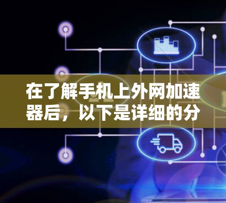 在了解手机上外网加速器后,以下是详细的分析和建议 在了解手机上外网加速器后,以下是详细的分析和建议