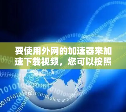 要使用外网的加速器来加速下载视频，您可以按照以下步骤操作