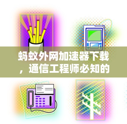 蚂蚁外网加速器下载，通信工程师必知的最佳选择