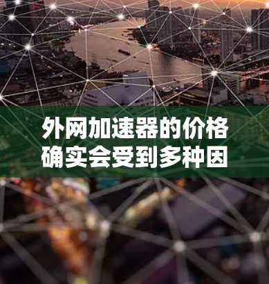 外网加速器的价格确实会受到多种因素的影响,包括品牌、型号、配置和售后服务等。如果你特别在意价格,可以参考以下几种外网加速器的推荐,同时结合你的使用需求来决定 外网加速器的价格确实会受到多种因素的影响,包括品牌、型号、配置和售后服务等。如果你特别在意价格,可以参考以下几种外网加速器的推荐,同时结合你的使用需求来决定
