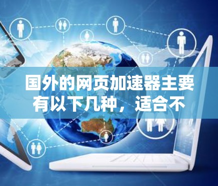 国外的网页加速器主要有以下几种，适合不同的需求和设备