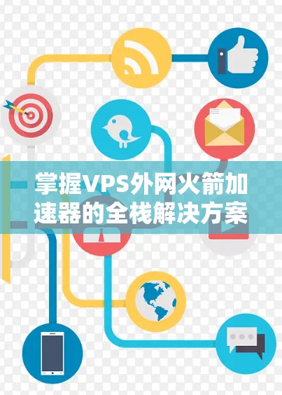 掌握VPS外网火箭加速器的全栈解决方案 掌握VPS外网火箭加速器的全栈解决方案