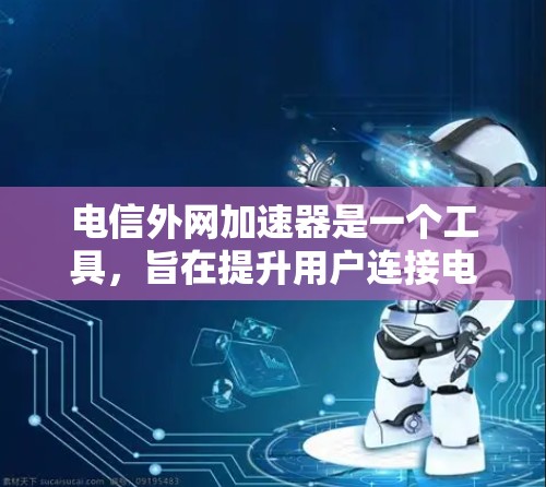 电信外网加速器是一个工具,旨在提升用户连接电信网络的速度。以下是对它的详细介绍 电信外网加速器是一个工具,旨在提升用户连接电信网络的速度。以下是对它的详细介绍