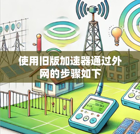 使用旧版加速器通过外网的步骤如下