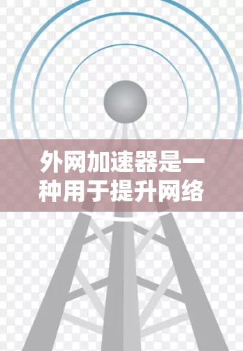 外网加速器是一种用于提升网络连接速度的软件工具,通常用于提升视频、直播、追剧等需要高速连接的活动。以下是一些通常包括的功能和使用建议 外网加速器是一种用于提升网络连接速度的软件工具,通常用于提升视频、直播、追剧等需要高速连接的活动。以下是一些通常包括的功能和使用建议