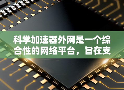 科学加速器外网是一个综合性的网络平台，旨在支持科学实验和加速器设备的运行。它涵盖多个技术领域，包括计算机网络、物理实验、数据分析和科学探索。以下是对科学加速器外网的详细总结