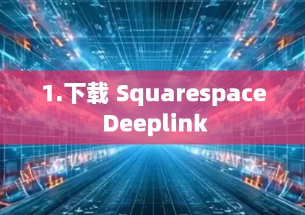 1.下载 Squarespace Deeplink 1.下载 Squarespace Deeplink