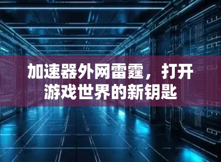 加速器外网雷霆,打开游戏世界的新钥匙 加速器外网雷霆,打开游戏世界的新钥匙