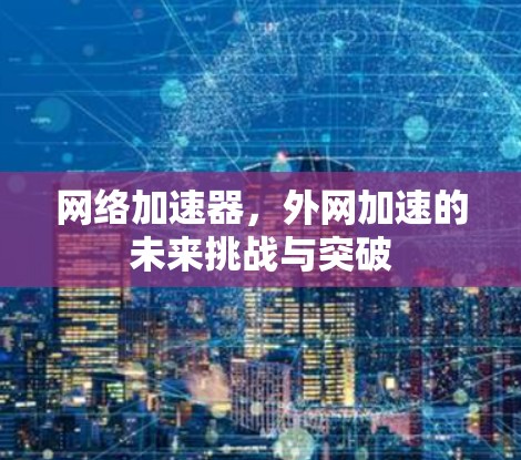 网络加速器，外网加速的未来挑战与突破