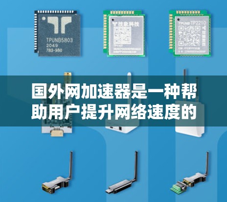 国外网加速器是一种帮助用户提升网络速度的工具，通常通过下载或连接高速网络来实现加速。以下是对国外网加速器的详细分析