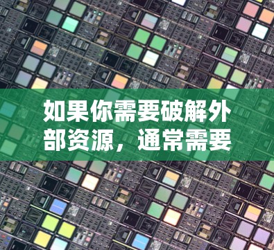 如果你需要破解外部资源，通常需要使用破解软件，而不是外网加速器。破解软件会将外部资源解密并直接提供给你的电脑，而不是让你通过外网加速器加速访问