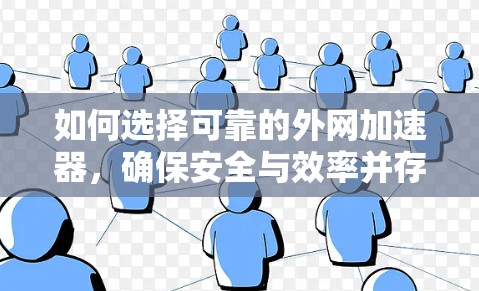 如何选择可靠的外网加速器,确保安全与效率并存 如何选择可靠的外网加速器,确保安全与效率并存