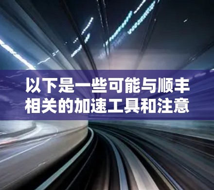 以下是一些可能与顺丰相关的加速工具和注意事项 以下是一些可能与顺丰相关的加速工具和注意事项